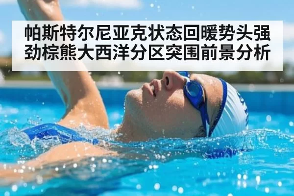 帕斯特尔尼亚克状态回暖势头强劲棕熊大西洋分区突围前景分析